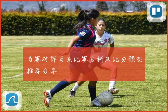 马赛对阵马竞比赛分析及比分预测推荐分享