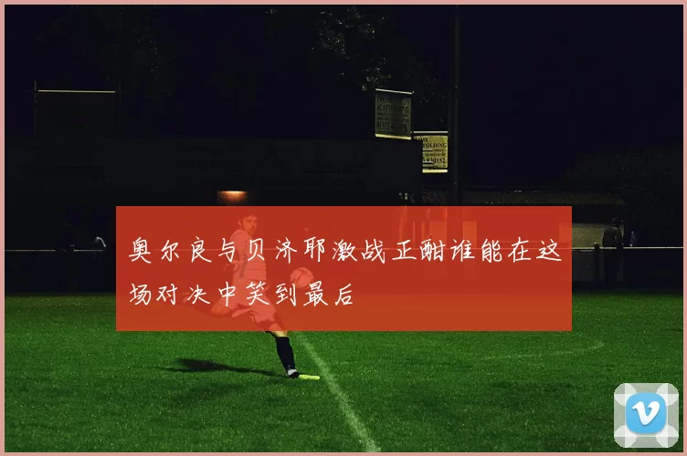 奥尔良与贝济耶激战正酣谁能在这场对决中笑到最后