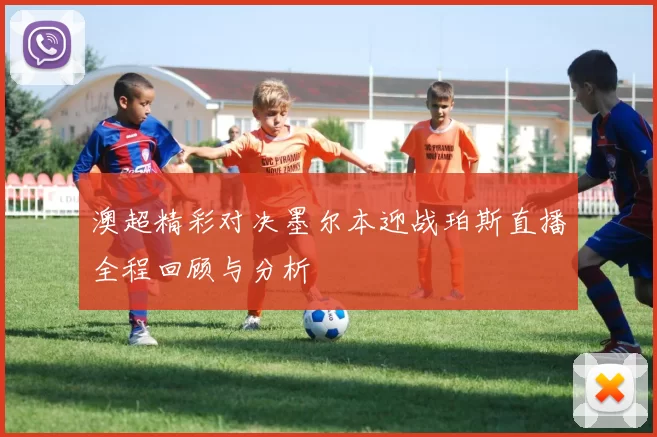澳超精彩对决墨尔本迎战珀斯直播全程回顾与分析