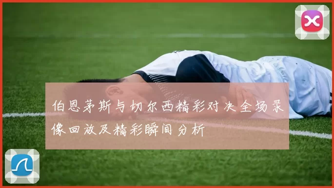 伯恩茅斯与切尔西精彩对决全场录像回放及精彩瞬间分析