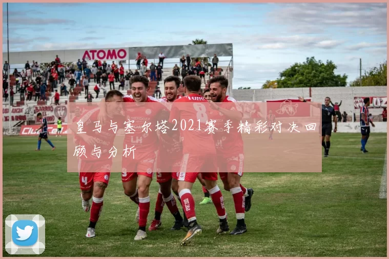 皇马与塞尔塔2021赛季精彩对决回顾与分析